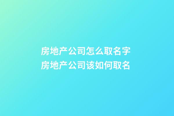 房地产公司怎么取名字 房地产公司该如何取名-第1张-公司起名-玄机派